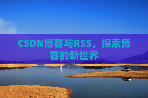 CSDN博客与RSS，探索博客的新世界